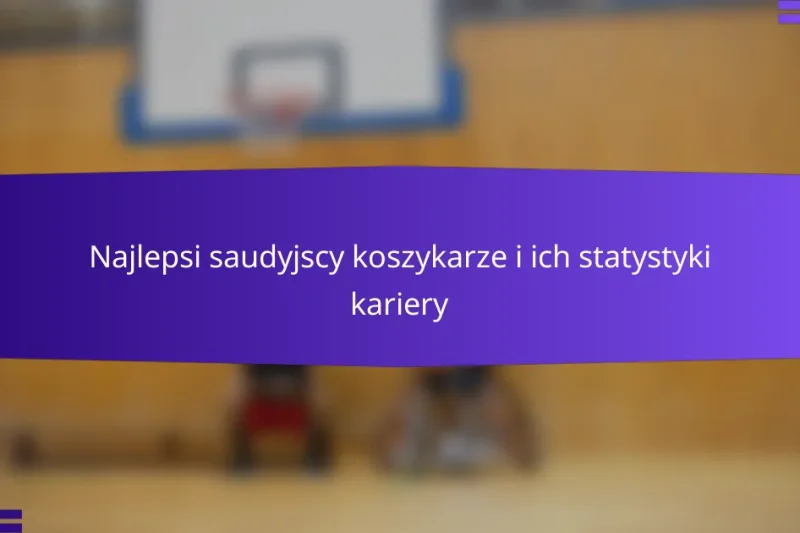 Najlepsi saudyjscy koszykarze i ich statystyki kariery