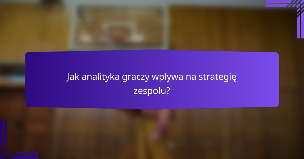Jak analityka graczy wpływa na strategię zespołu?