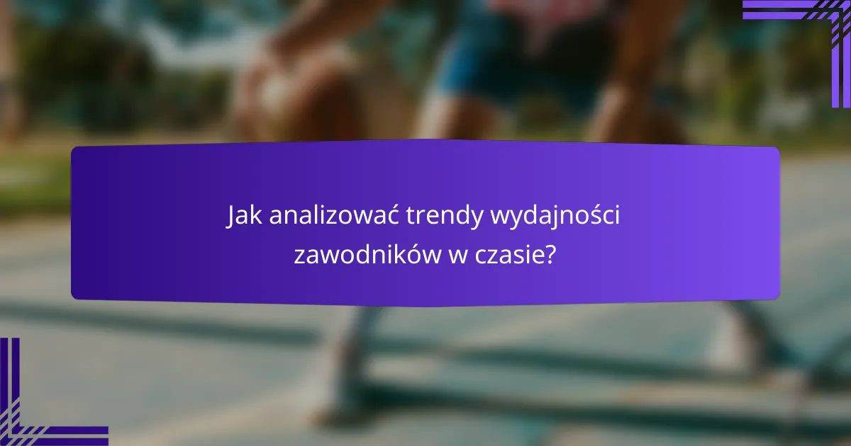 Jak analizować trendy wydajności zawodników w czasie?