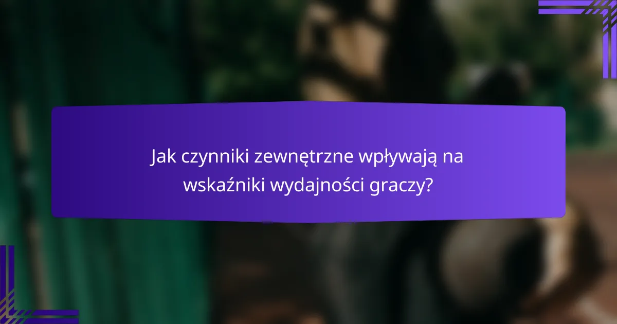 Jak czynniki zewnętrzne wpływają na wskaźniki wydajności graczy?