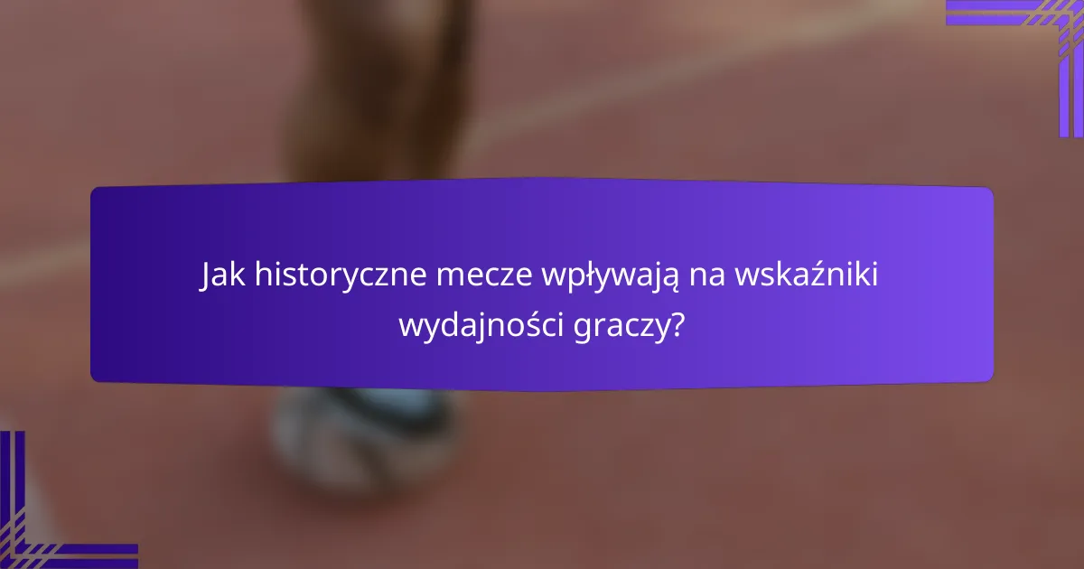 Jak historyczne mecze wpływają na wskaźniki wydajności graczy?