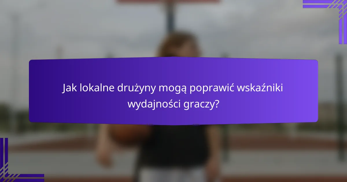 Jak lokalne drużyny mogą poprawić wskaźniki wydajności graczy?