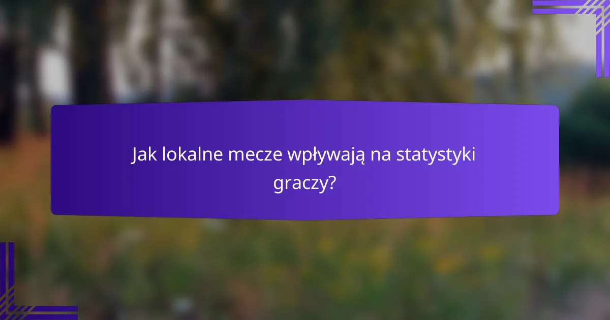Jak lokalne mecze wpływają na statystyki graczy?