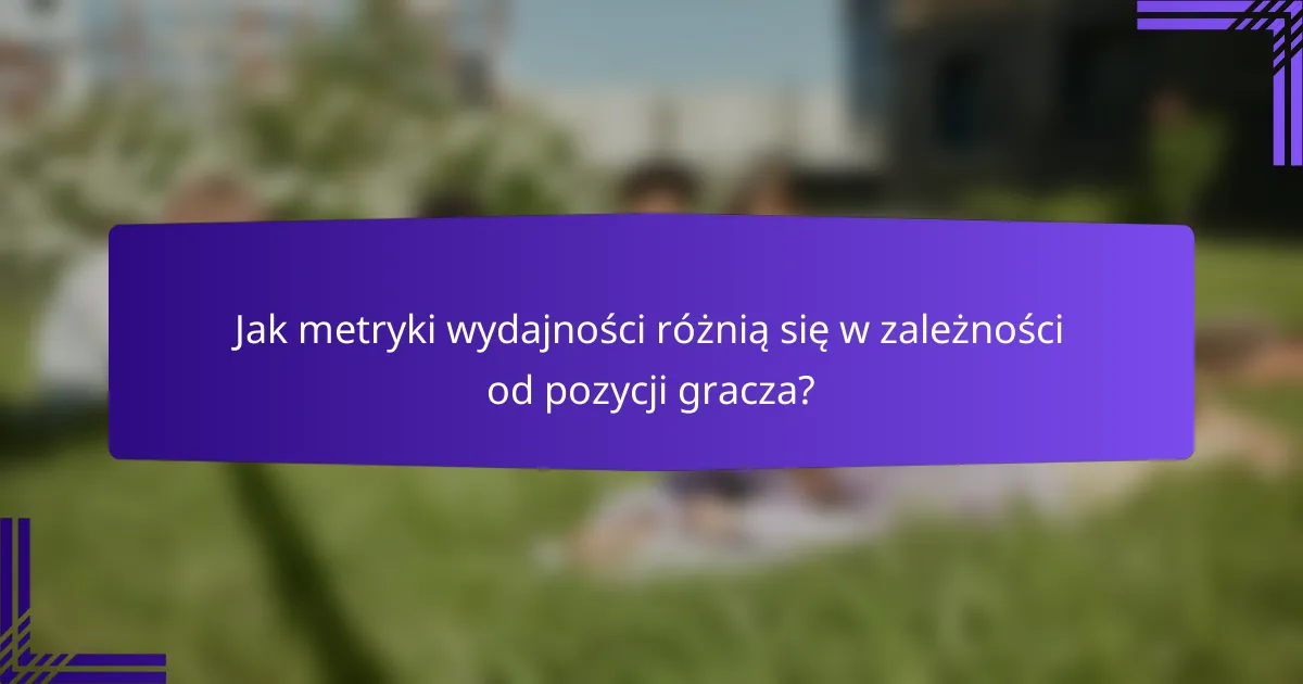 Jak metryki wydajności różnią się w zależności od pozycji gracza?