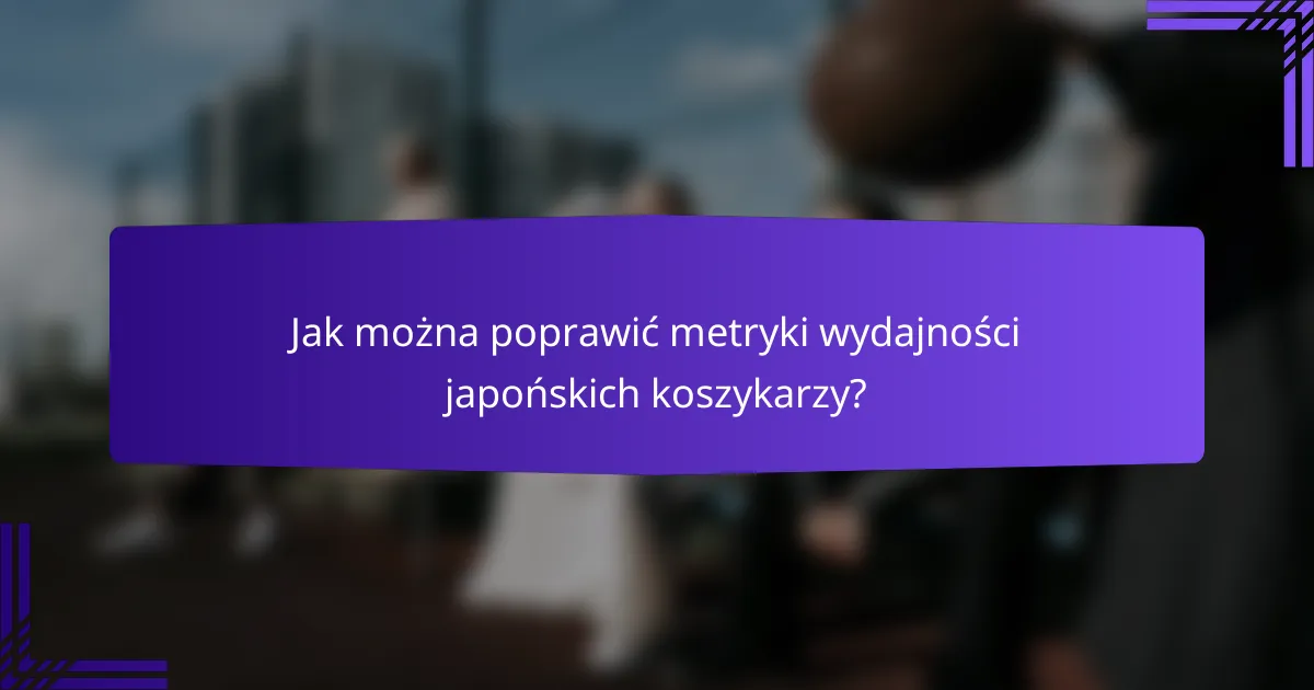 Jak można poprawić metryki wydajności japońskich koszykarzy?