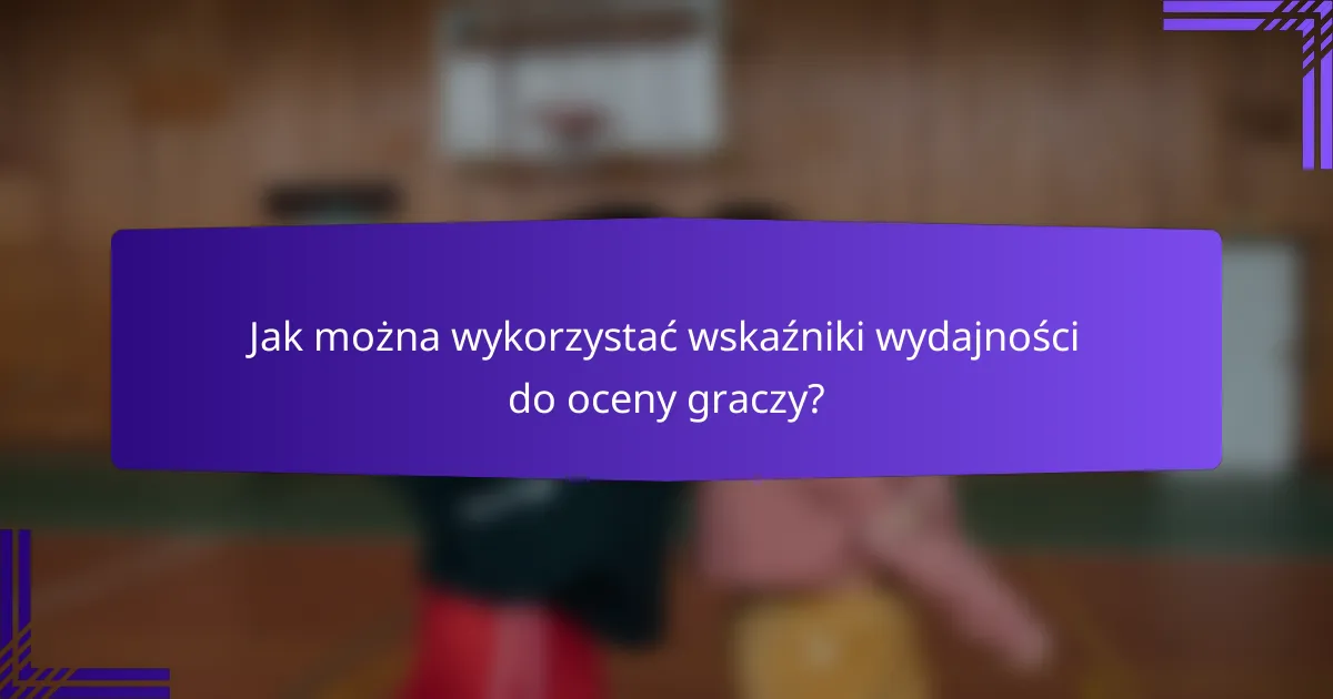 Jak można wykorzystać wskaźniki wydajności do oceny graczy?