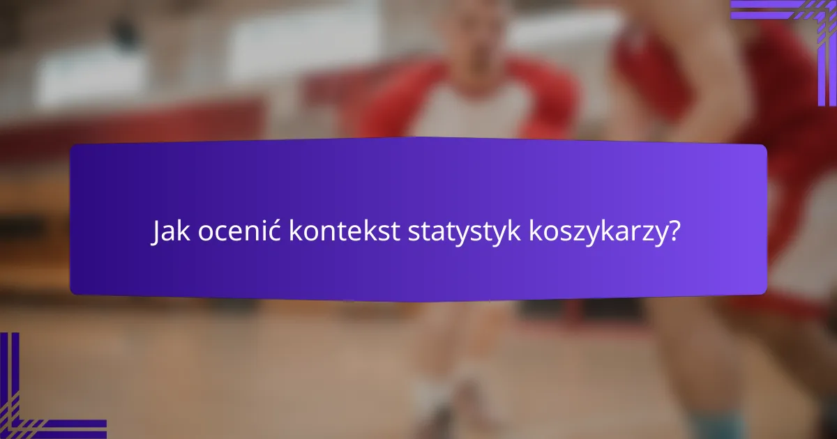 Jak ocenić kontekst statystyk koszykarzy?