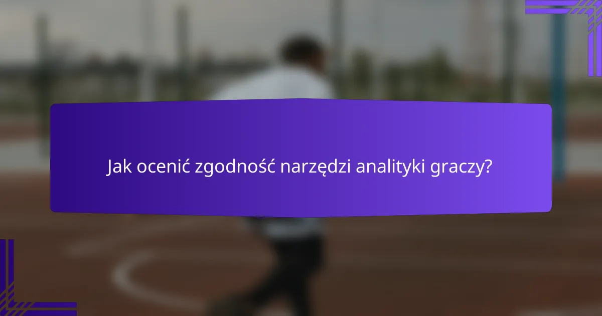 Jak ocenić zgodność narzędzi analityki graczy?