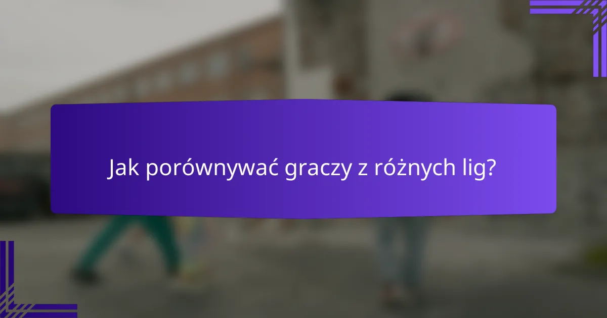 Jak porównywać graczy z różnych lig?