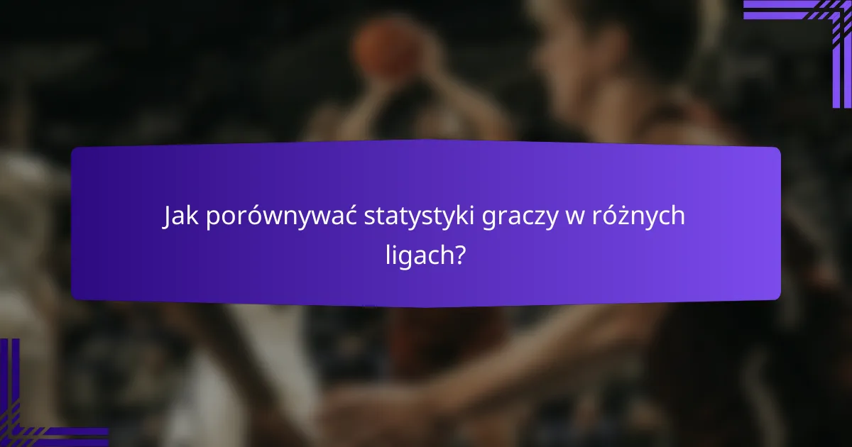 Jak porównywać statystyki graczy w różnych ligach?