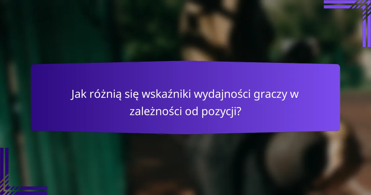 Jak różnią się wskaźniki wydajności graczy w zależności od pozycji?