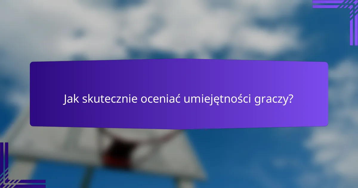 Jak skutecznie oceniać umiejętności graczy?