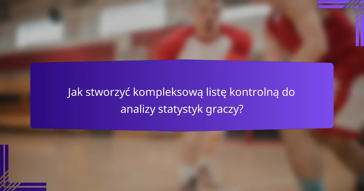 Jak stworzyć kompleksową listę kontrolną do analizy statystyk graczy?