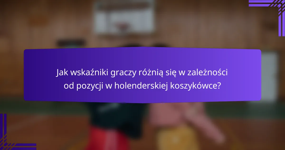 Jak wskaźniki graczy różnią się w zależności od pozycji w holenderskiej koszykówce?