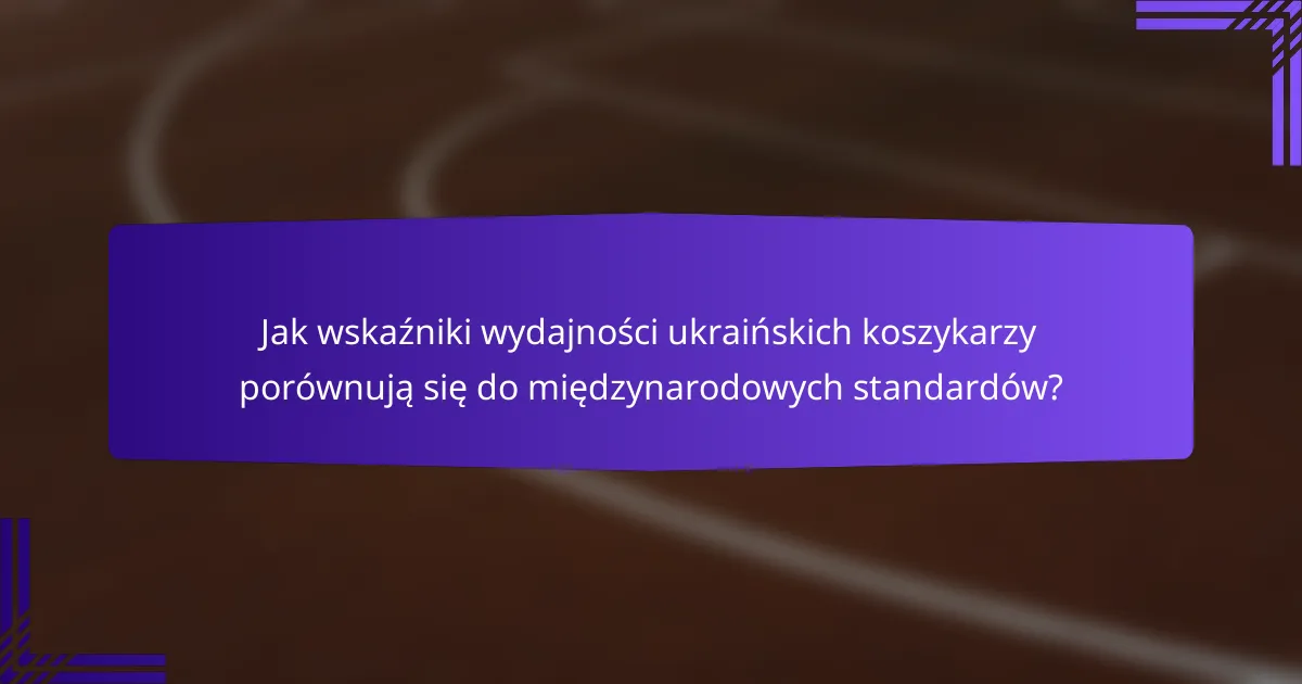 Jak wskaźniki wydajności ukraińskich koszykarzy porównują się do międzynarodowych standardów?