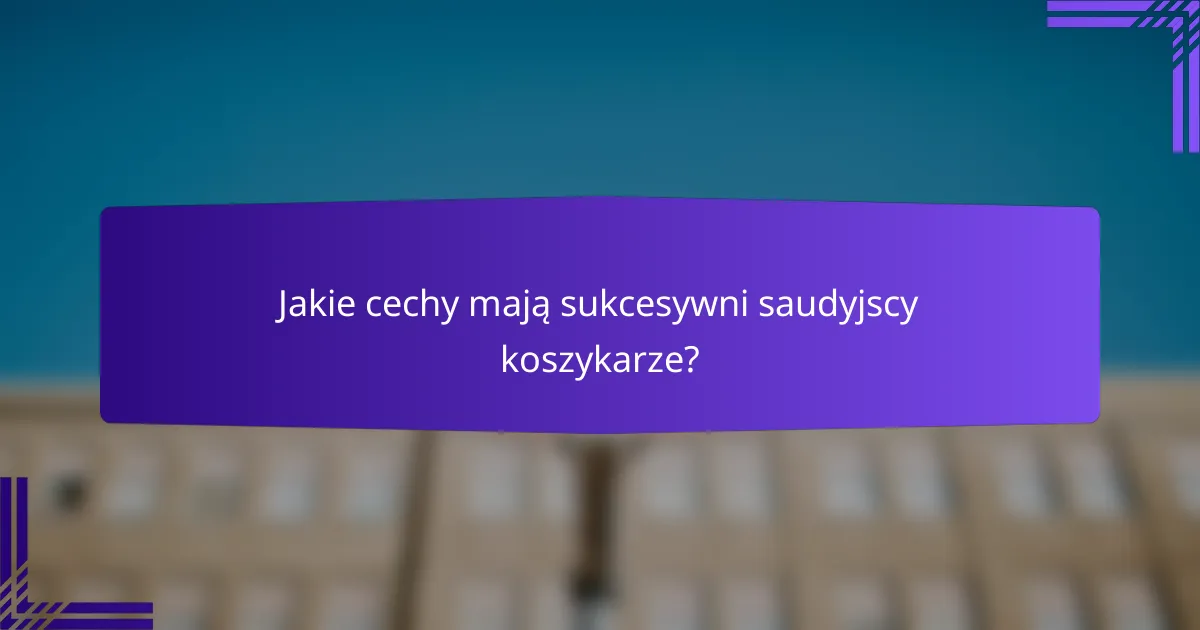 Jakie cechy mają sukcesywni saudyjscy koszykarze?