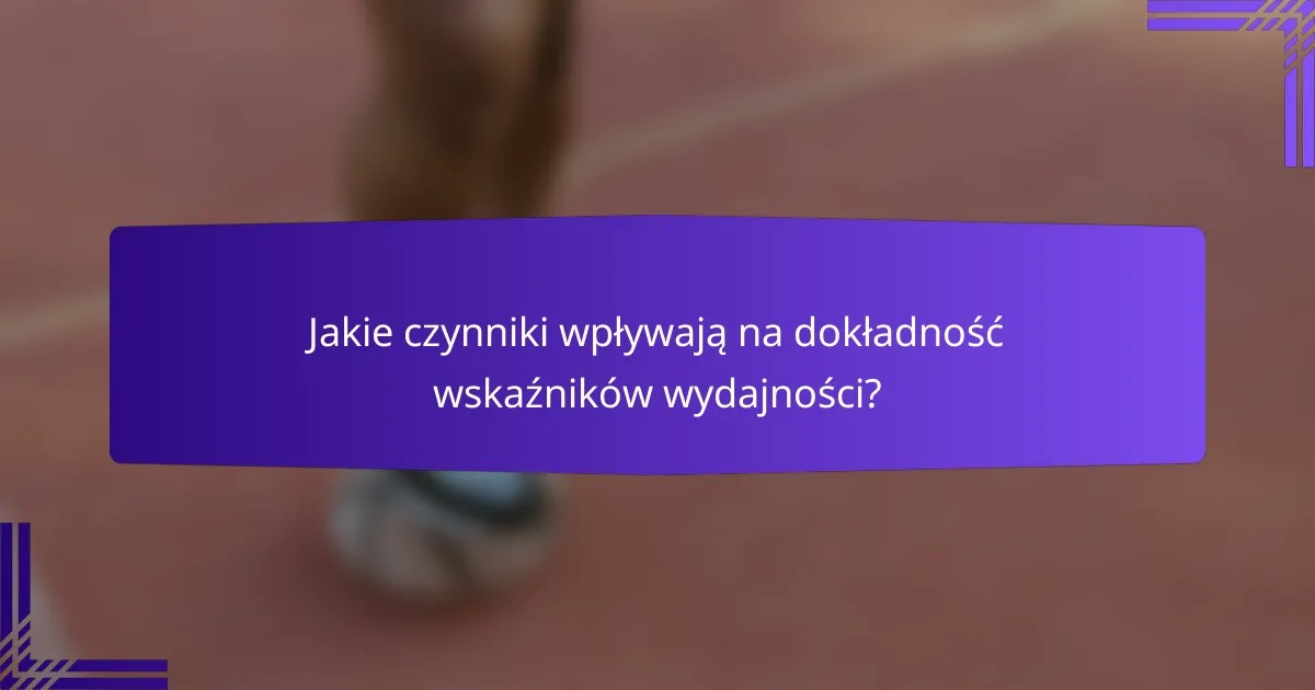 Jakie czynniki wpływają na dokładność wskaźników wydajności?
