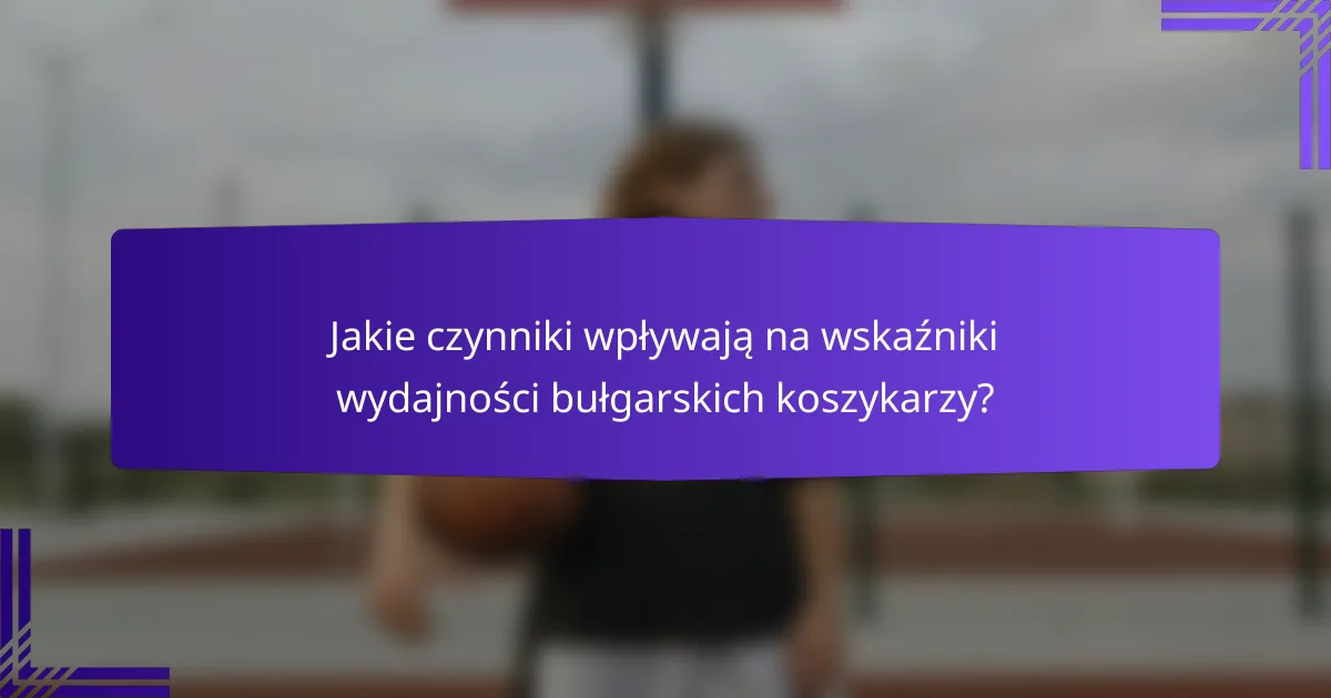 Jakie czynniki wpływają na wskaźniki wydajności bułgarskich koszykarzy?