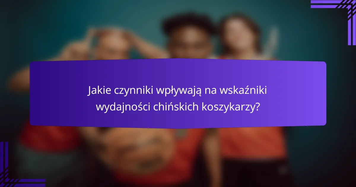 Jakie czynniki wpływają na wskaźniki wydajności chińskich koszykarzy?