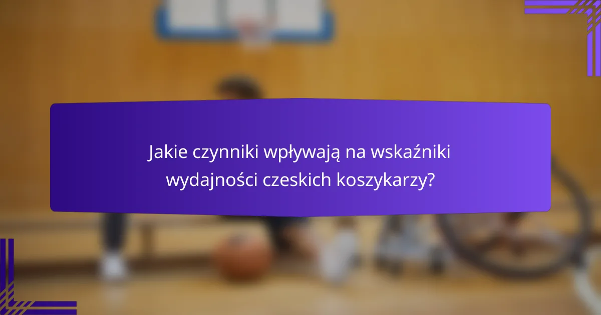 Jakie czynniki wpływają na wskaźniki wydajności czeskich koszykarzy?