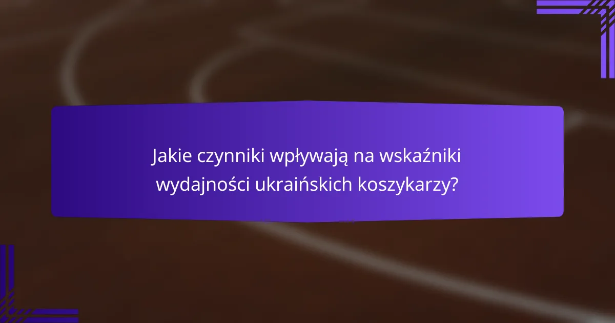 Jakie czynniki wpływają na wskaźniki wydajności ukraińskich koszykarzy?