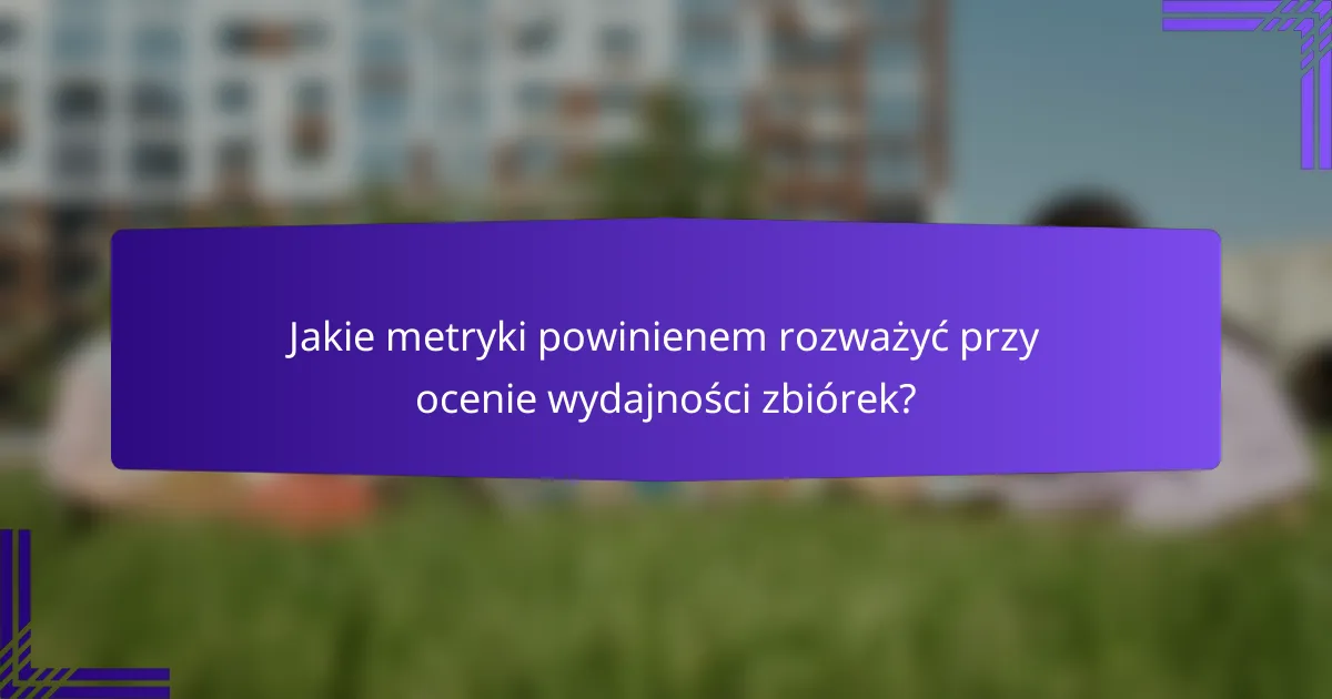 Jakie metryki powinienem rozważyć przy ocenie wydajności zbiórek?