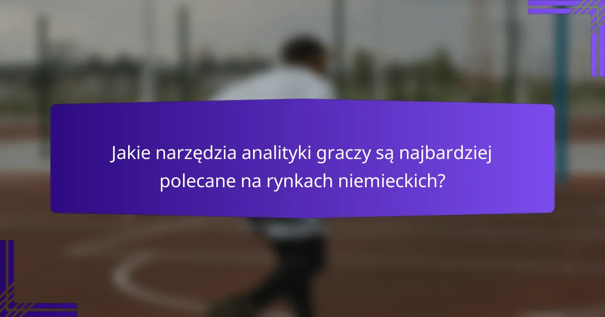 Jakie narzędzia analityki graczy są najbardziej polecane na rynkach niemieckich?