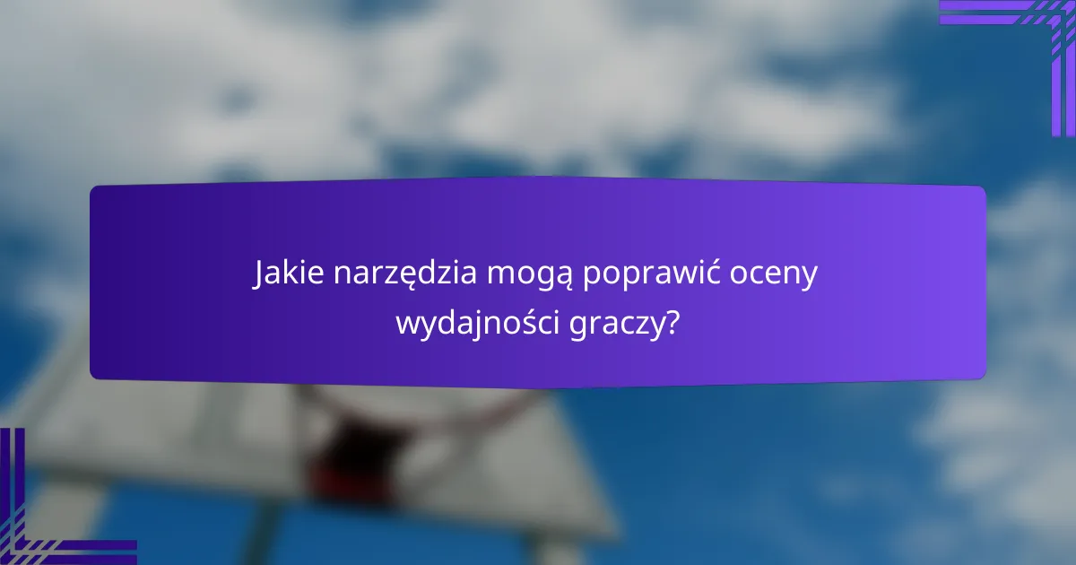 Jakie narzędzia mogą poprawić oceny wydajności graczy?