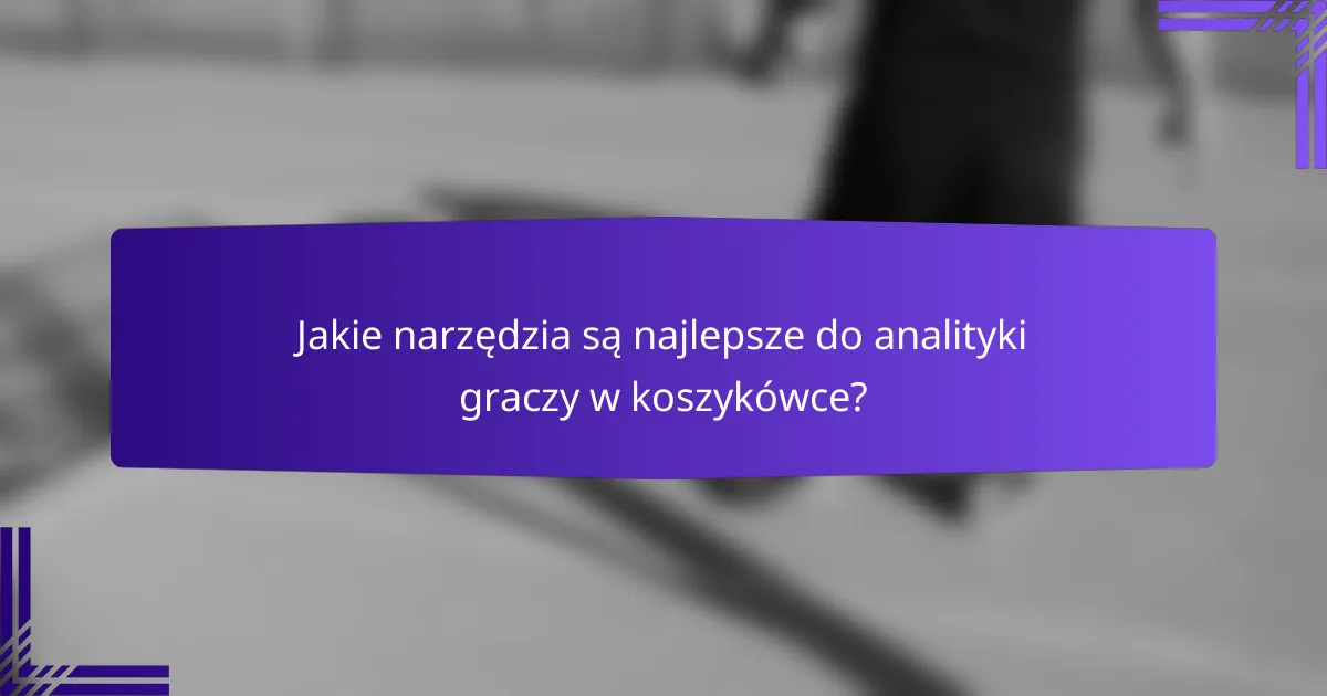 Jakie narzędzia są najlepsze do analityki graczy w koszykówce?
