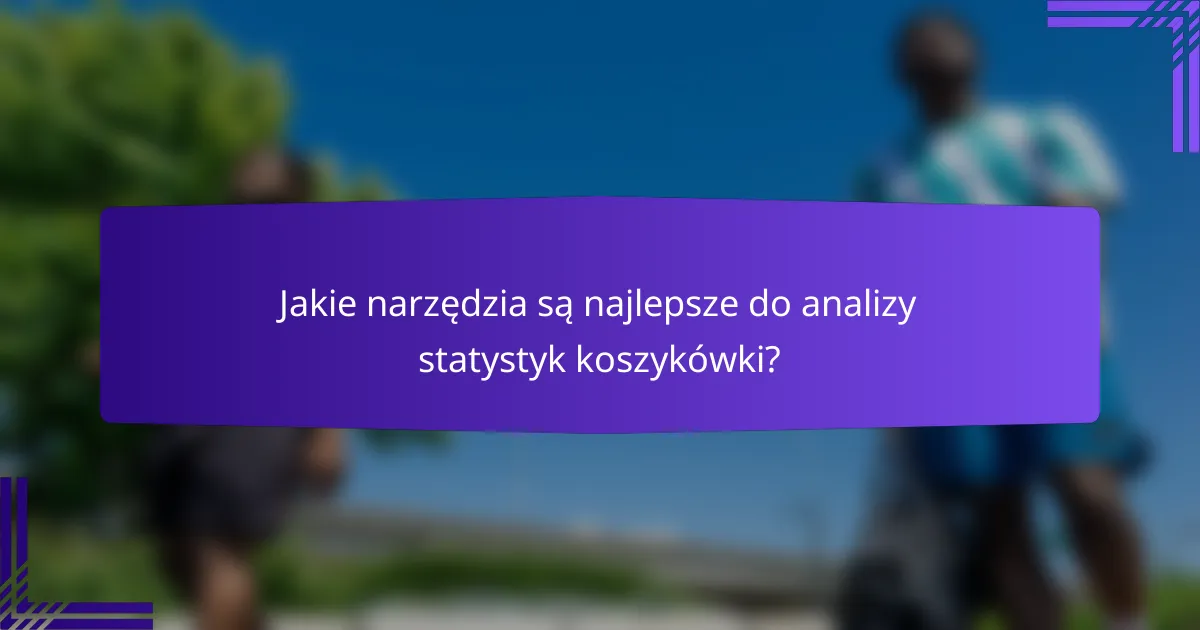 Jakie narzędzia są najlepsze do analizy statystyk koszykówki?