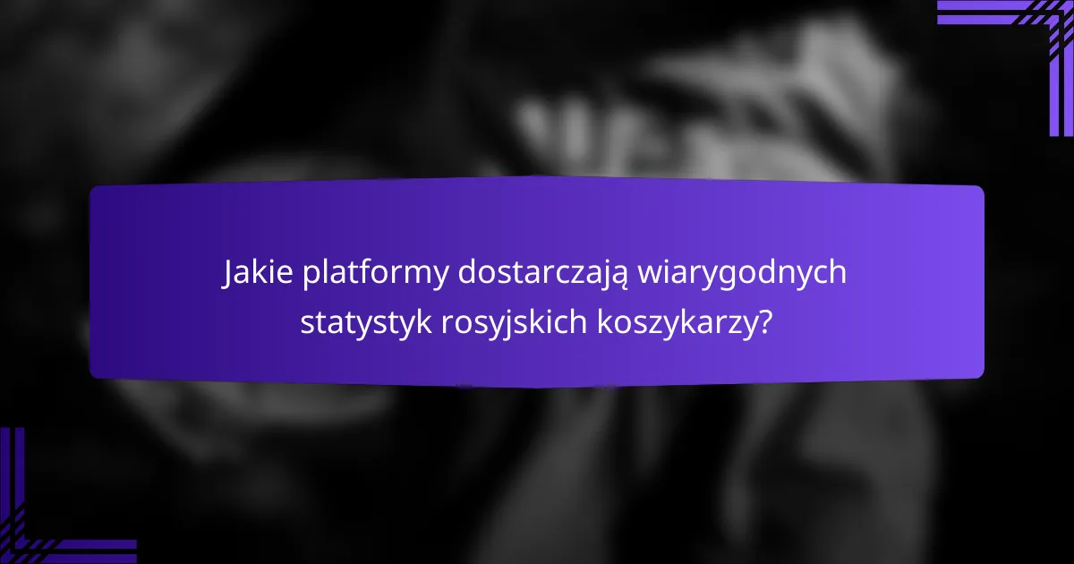 Jakie platformy dostarczają wiarygodnych statystyk rosyjskich koszykarzy?
