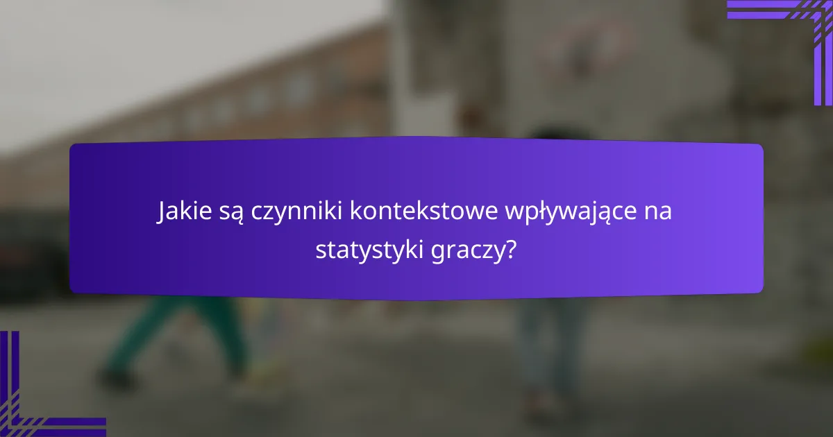 Jakie są czynniki kontekstowe wpływające na statystyki graczy?