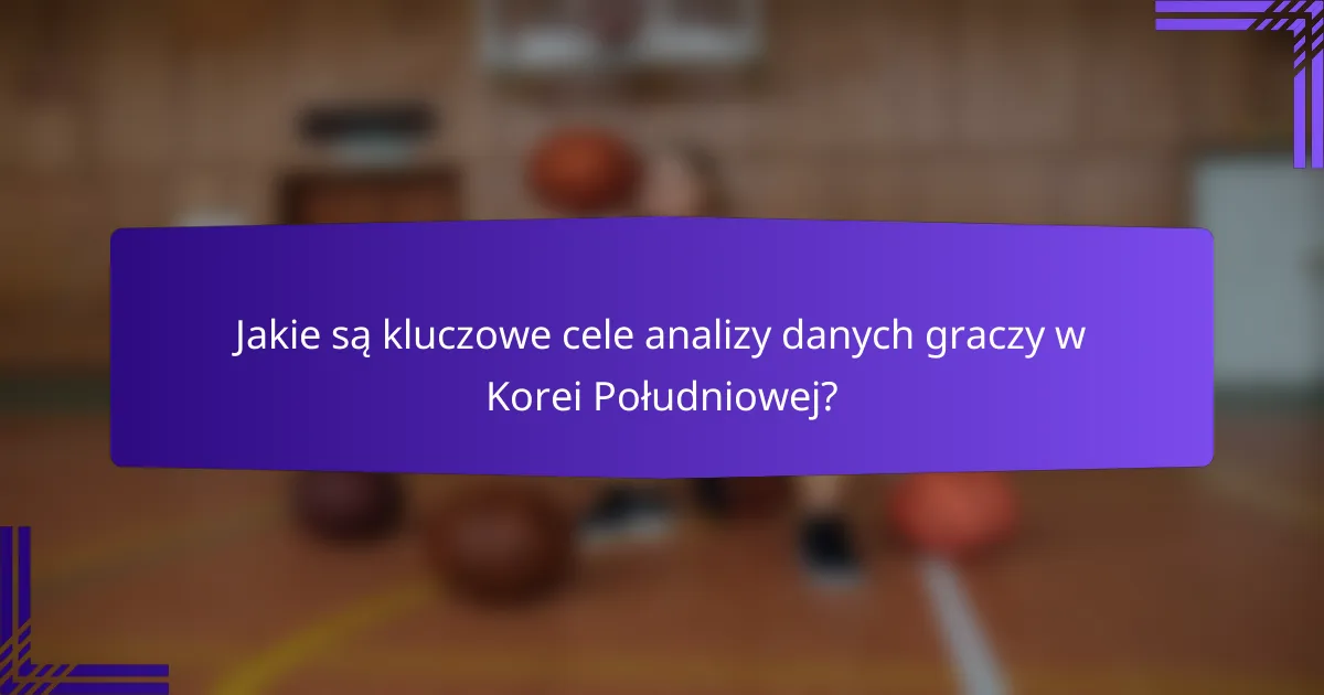 Jakie są kluczowe cele analizy danych graczy w Korei Południowej?