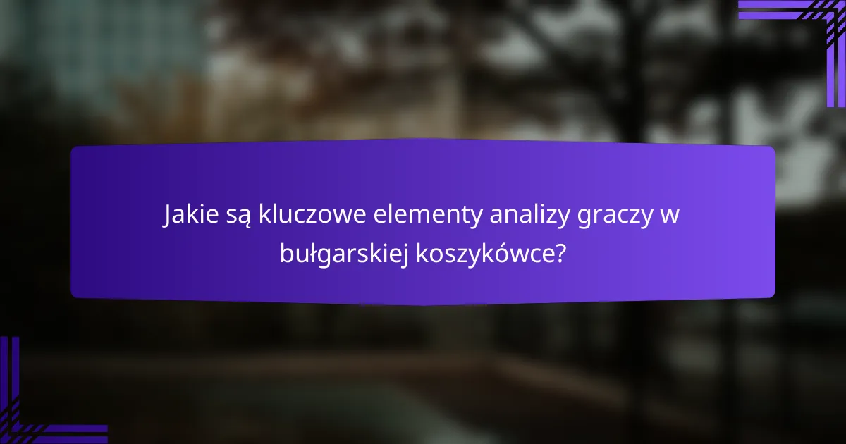 Jakie są kluczowe elementy analizy graczy w bułgarskiej koszykówce?
