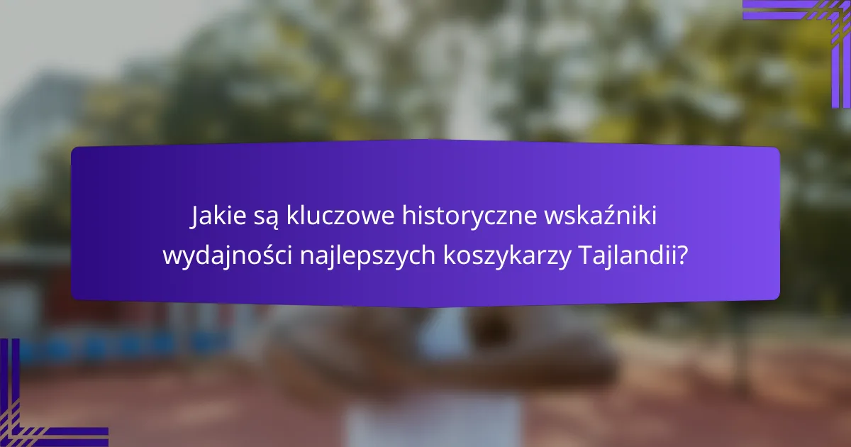 Jakie są kluczowe historyczne wskaźniki wydajności najlepszych koszykarzy Tajlandii?