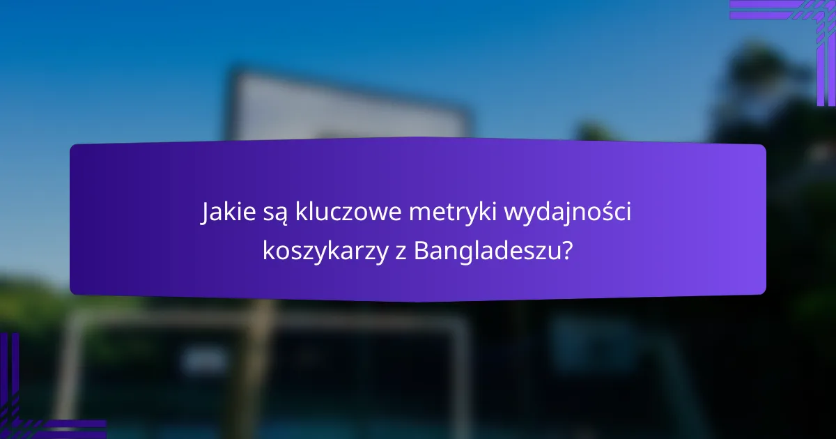 Jakie są kluczowe metryki wydajności koszykarzy z Bangladeszu?