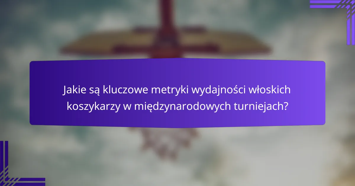 Jakie są kluczowe metryki wydajności włoskich koszykarzy w międzynarodowych turniejach?