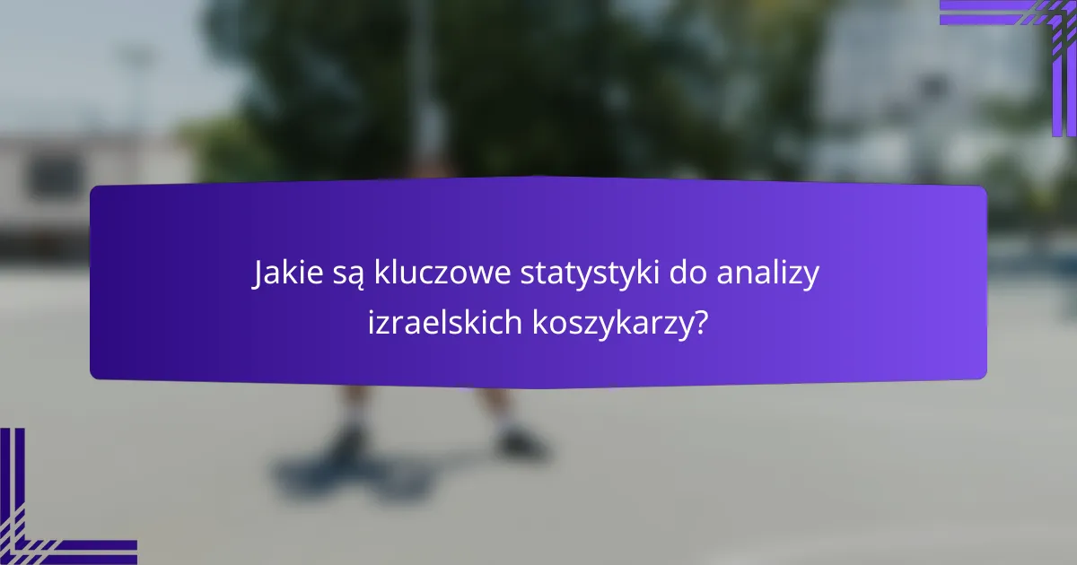 Jakie są kluczowe statystyki do analizy izraelskich koszykarzy?