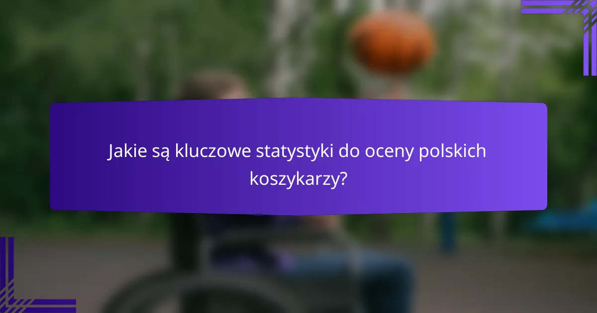 Jakie są kluczowe statystyki do oceny polskich koszykarzy?