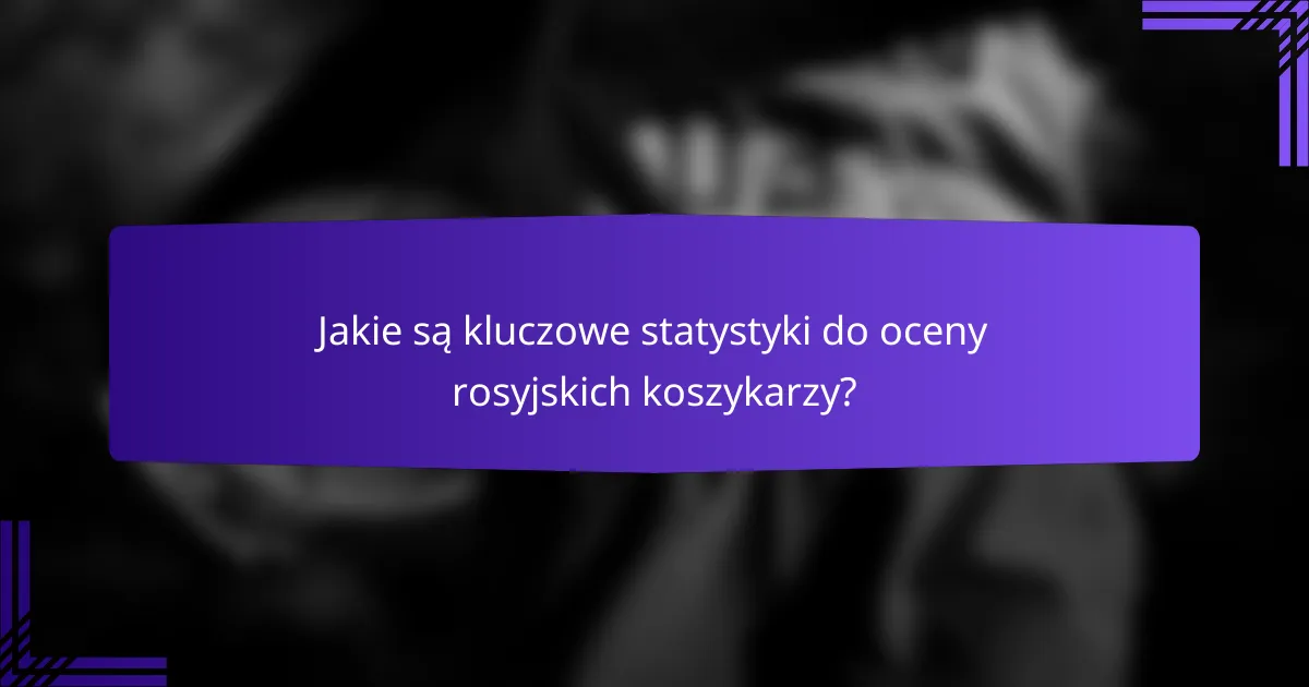Jakie są kluczowe statystyki do oceny rosyjskich koszykarzy?