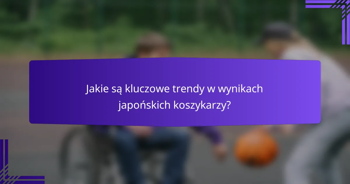 Jakie są kluczowe trendy w wynikach japońskich koszykarzy?