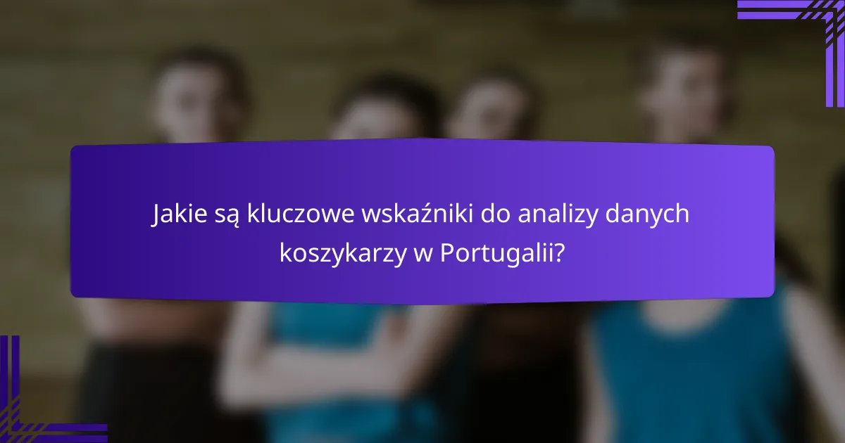 Jakie są kluczowe wskaźniki do analizy danych koszykarzy w Portugalii?