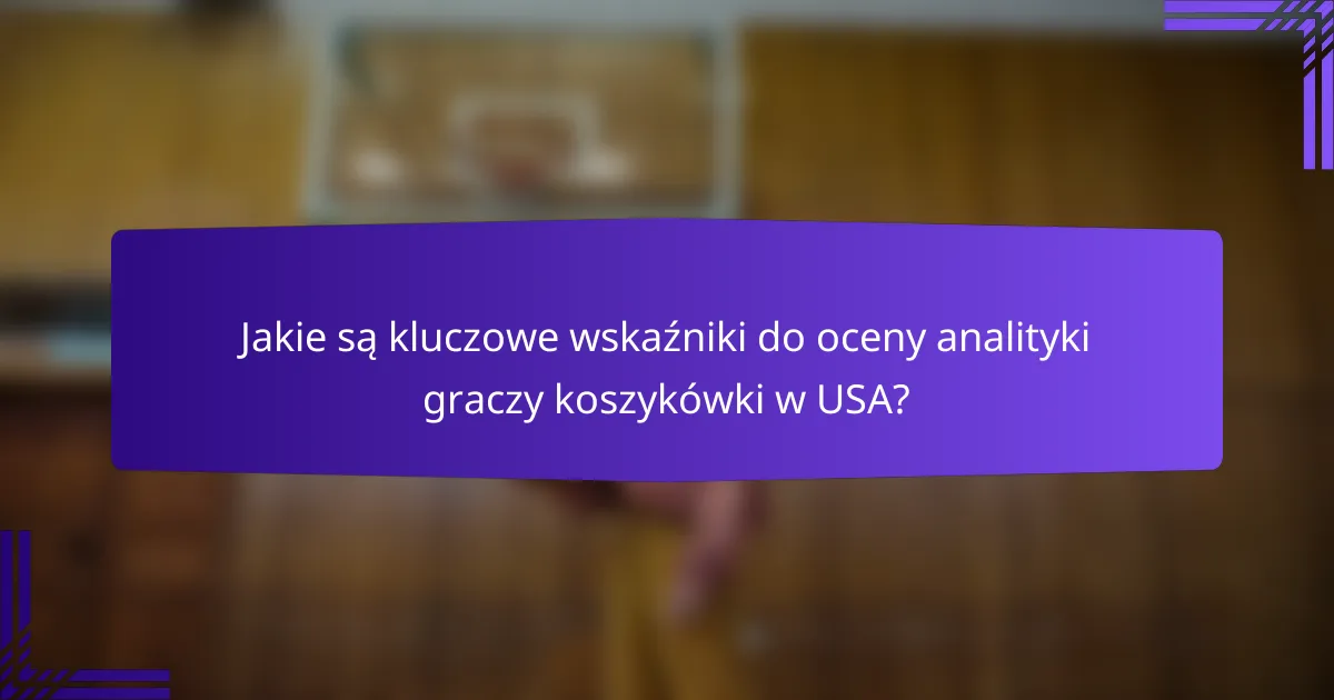 Jakie są kluczowe wskaźniki do oceny analityki graczy koszykówki w USA?