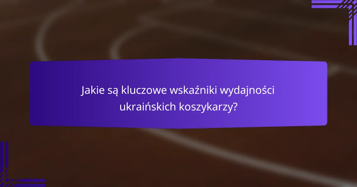 Jakie są kluczowe wskaźniki wydajności ukraińskich koszykarzy?