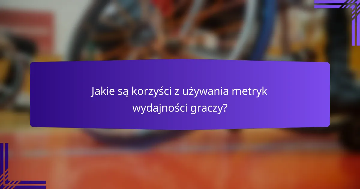 Jakie są korzyści z używania metryk wydajności graczy?