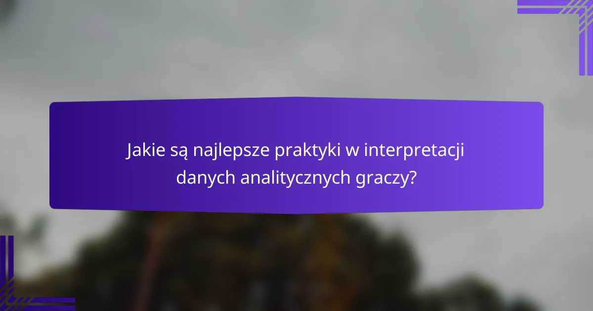 Jakie są najlepsze praktyki w interpretacji danych analitycznych graczy?