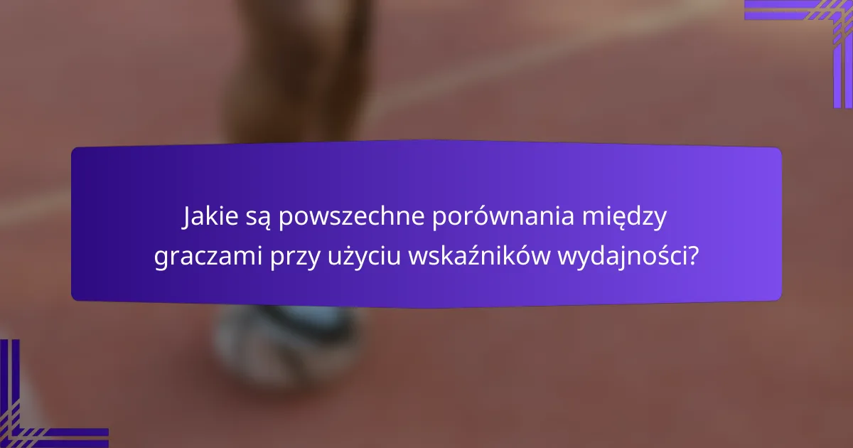 Jakie są powszechne porównania między graczami przy użyciu wskaźników wydajności?
