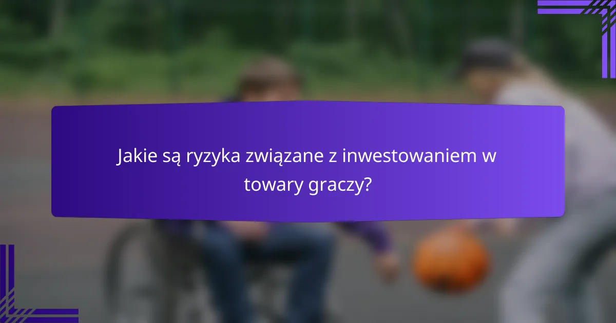 Jakie są ryzyka związane z inwestowaniem w towary graczy?