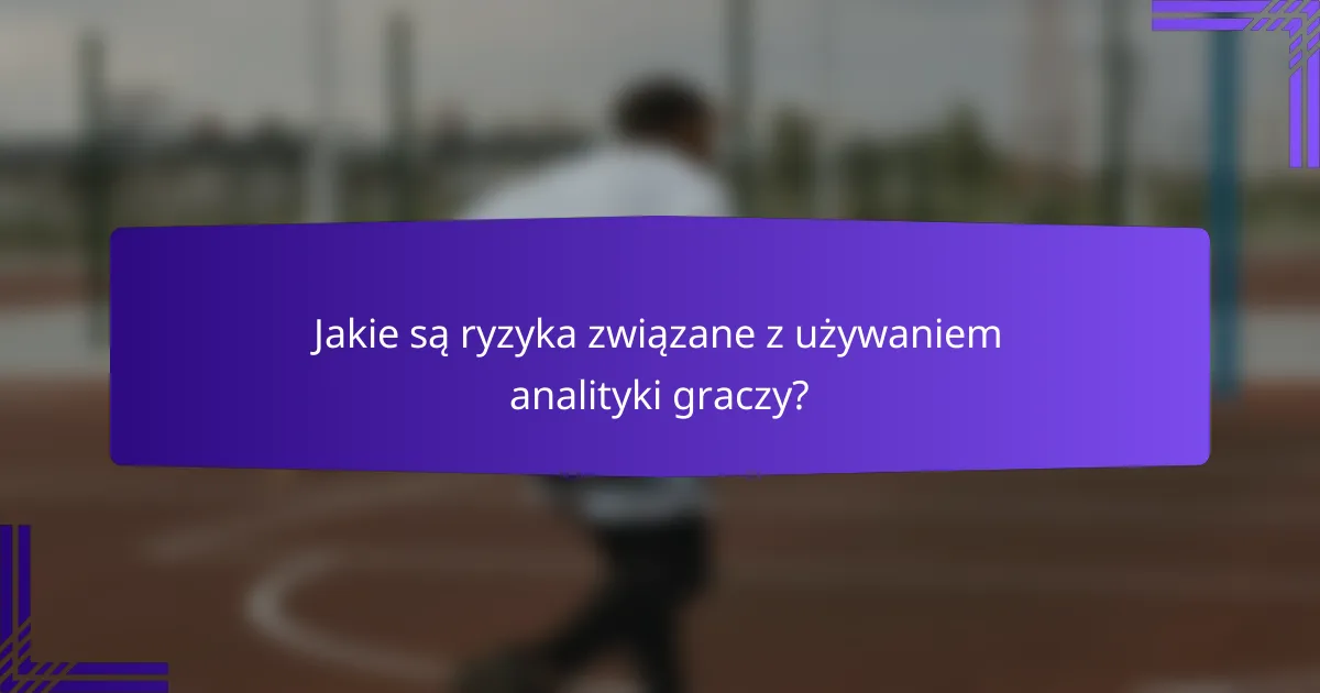 Jakie są ryzyka związane z używaniem analityki graczy?