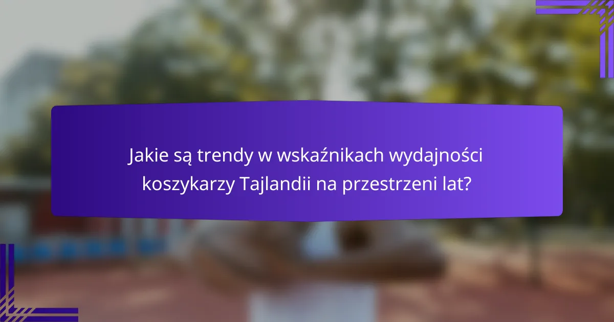 Jakie są trendy w wskaźnikach wydajności koszykarzy Tajlandii na przestrzeni lat?